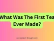 What Was The First Tea Ever Made